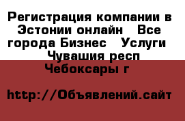 Регистрация компании в Эстонии онлайн - Все города Бизнес » Услуги   . Чувашия респ.,Чебоксары г.